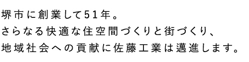 堺市に創業して48年。さらなる快適な住空間づくりと街づくり、地域社会への貢献に佐藤工業は邁進します。