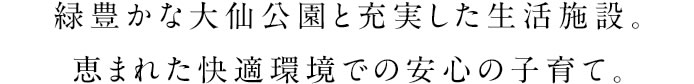 緑豊かな大仙公園と充実した生活施設。恵まれた快適環境での安心の子育て。