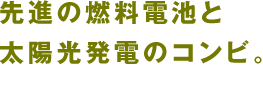 先進の燃料電池と太陽光発電のコンビ。