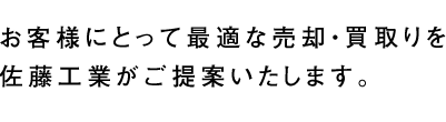 お客様にとって最適な売却・買取りを佐藤工業がご提案いたします。