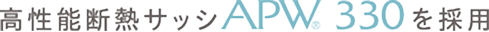 高性能断熱サッシAPW330を採用